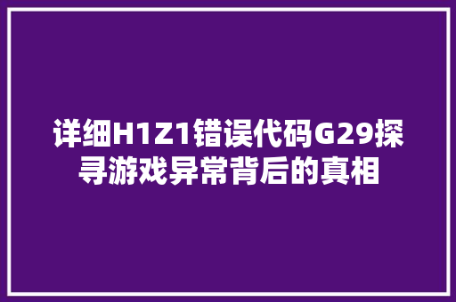 详细H1Z1错误代码G29探寻游戏异常背后的真相 番茄病虫害防治