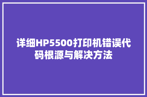 详细HP5500打印机错误代码根源与解决方法 农业常识