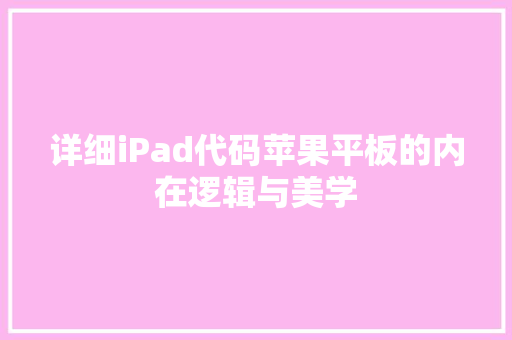 详细iPad代码苹果平板的内在逻辑与美学 种植技巧
