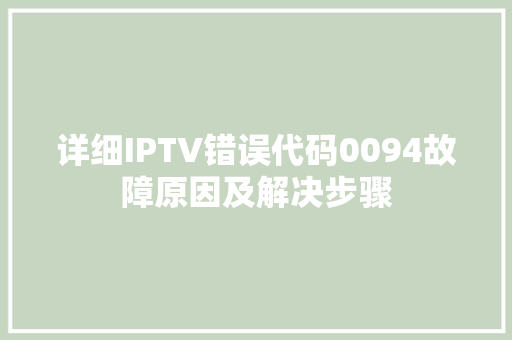 详细IPTV错误代码0094故障原因及解决步骤 种植技巧