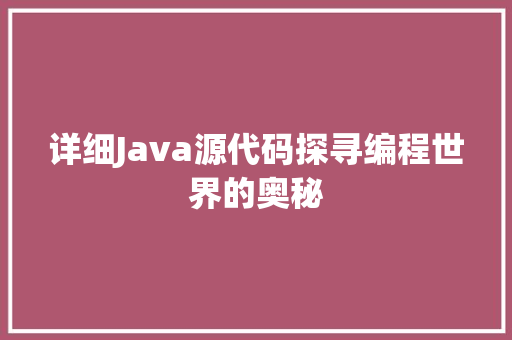 详细Java源代码探寻编程世界的奥秘