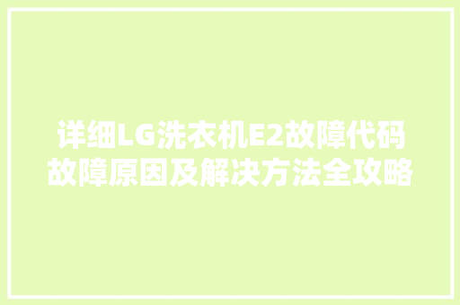 详细LG洗衣机E2故障代码故障原因及解决方法全攻略