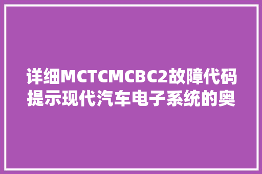 详细MCTCMCBC2故障代码提示现代汽车电子系统的奥秘