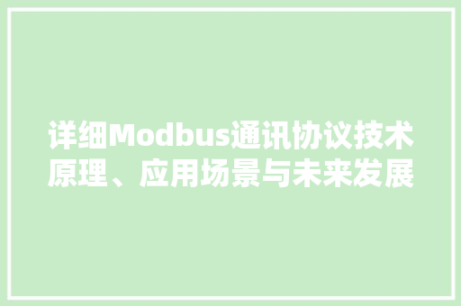 详细Modbus通讯协议技术原理、应用场景与未来发展趋势