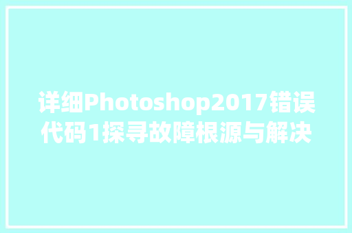 详细Photoshop2017错误代码1探寻故障根源与解决方法 种植技巧