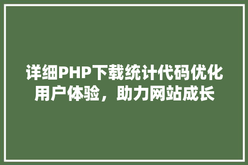 详细PHP下载统计代码优化用户体验，助力网站成长 花朵知识