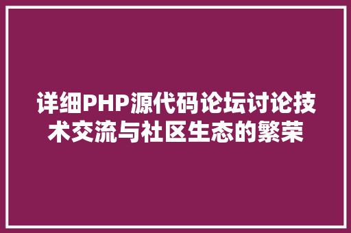 详细PHP源代码论坛讨论技术交流与社区生态的繁荣