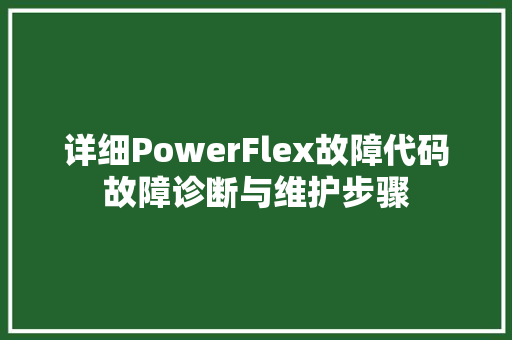 详细PowerFlex故障代码故障诊断与维护步骤 土壤施肥