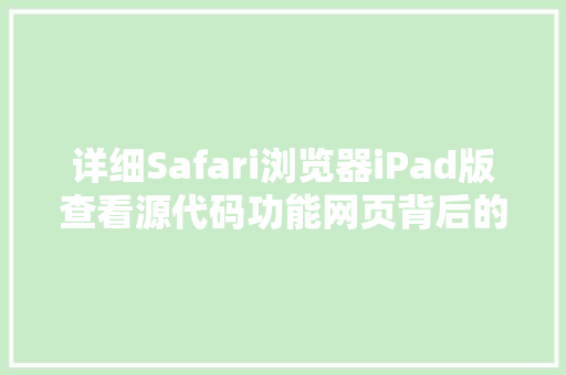 详细Safari浏览器iPad版查看源代码功能网页背后的秘密 详细Safari浏览器iPad版查看源代码功能网页背后的秘密 番茄种植技巧