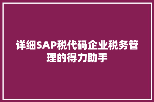 详细SAP税代码企业税务管理的得力助手 土壤施肥