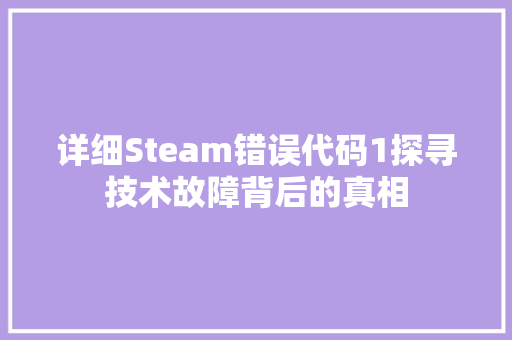 详细Steam错误代码1探寻技术故障背后的真相