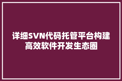 详细SVN代码托管平台构建高效软件开发生态圈