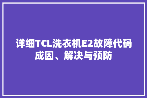 详细TCL洗衣机E2故障代码成因、解决与预防 花朵知识