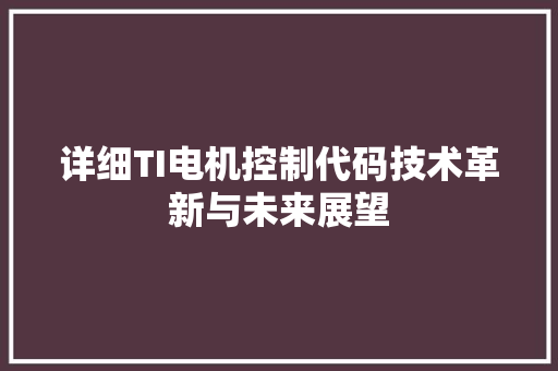 详细TI电机控制代码技术革新与未来展望 花朵知识