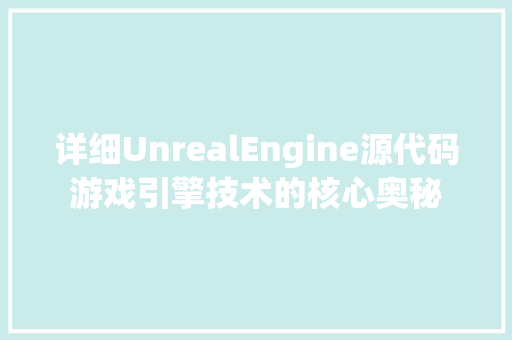 详细UnrealEngine源代码游戏引擎技术的核心奥秘