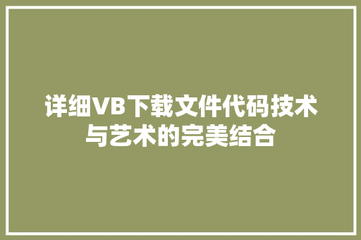 详细VB下载文件代码技术与艺术的完美结合