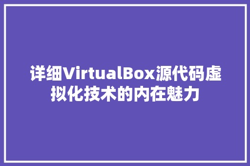 详细VirtualBox源代码虚拟化技术的内在魅力
