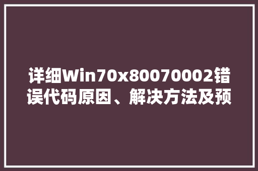 详细Win70x80070002错误代码原因、解决方法及预防措施