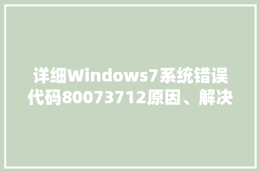 详细Windows7系统错误代码80073712原因、解决方法及预防措施 番茄病虫害防治