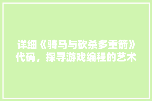详细《骑马与砍杀多重箭》代码，探寻游戏编程的艺术魅力