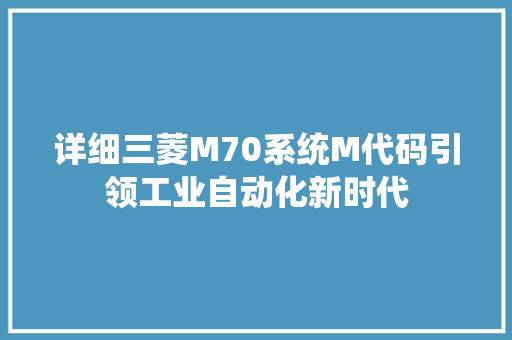 详细三菱M70系统M代码引领工业自动化新时代 农业常识