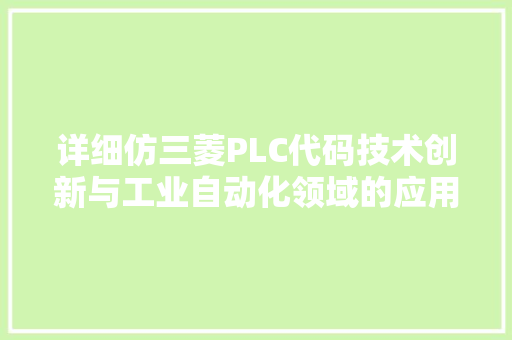 详细仿三菱PLC代码技术创新与工业自动化领域的应用