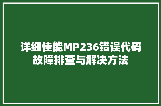 详细佳能MP236错误代码故障排查与解决方法 农业常识 详细佳能MP236错误代码故障排查与解决方法 农业常识