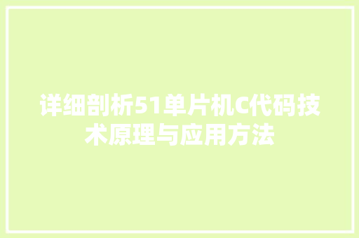 详细剖析51单片机C代码技术原理与应用方法