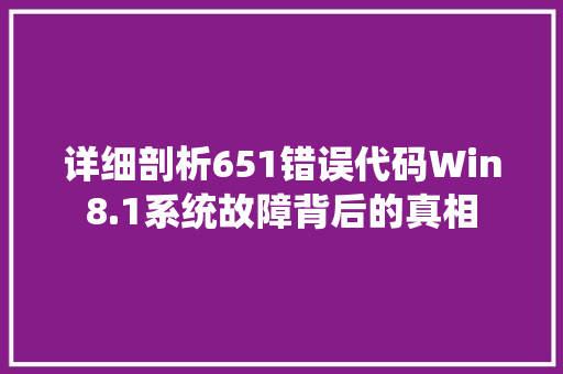 详细剖析651错误代码Win8.1系统故障背后的真相