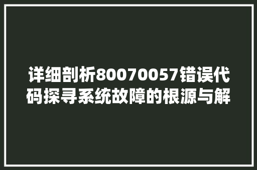 详细剖析80070057错误代码探寻系统故障的根源与解决之路 番茄种植技巧