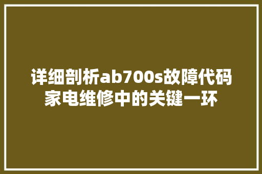 详细剖析ab700s故障代码家电维修中的关键一环