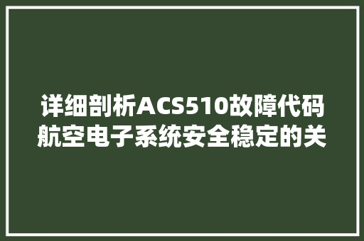 详细剖析ACS510故障代码航空电子系统安全稳定的关键