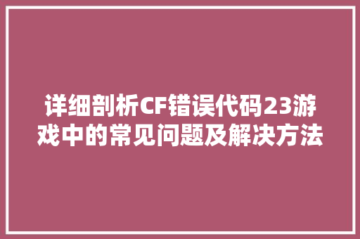 详细剖析CF错误代码23游戏中的常见问题及解决方法