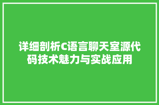 详细剖析C语言聊天室源代码技术魅力与实战应用