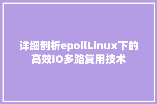 详细剖析epollLinux下的高效IO多路复用技术 农业常识 详细剖析epollLinux下的高效IO多路复用技术 农业常识