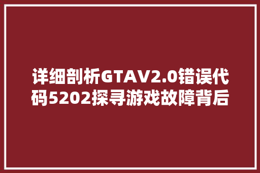详细剖析GTAV2.0错误代码5202探寻游戏故障背后的真相 土壤施肥