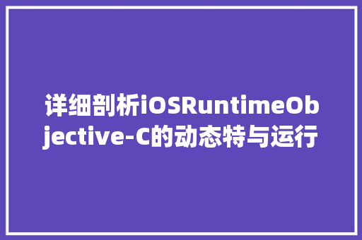 详细剖析iOSRuntimeObjective-C的动态特与运行时机制