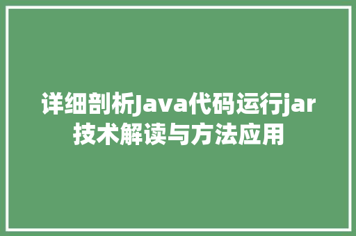 详细剖析Java代码运行jar技术解读与方法应用
