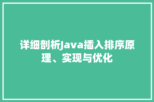 详细剖析Java插入排序原理、实现与优化