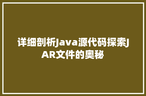 详细剖析Java源代码探索JAR文件的奥秘