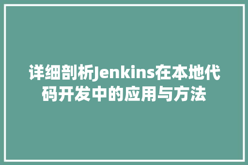 详细剖析Jenkins在本地代码开发中的应用与方法
