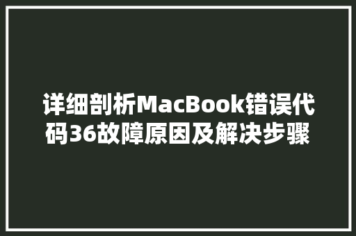 详细剖析MacBook错误代码36故障原因及解决步骤 植物种类