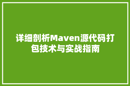 详细剖析Maven源代码打包技术与实战指南