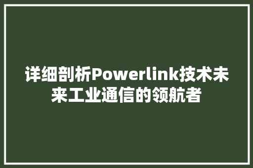 详细剖析Powerlink技术未来工业通信的领航者