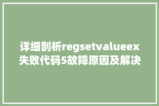 详细剖析regsetvalueex失败代码5故障原因及解决之路