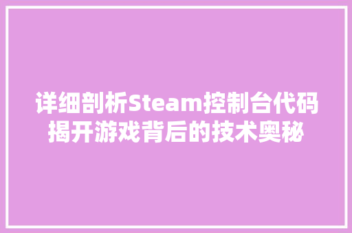 详细剖析Steam控制台代码揭开游戏背后的技术奥秘 花朵知识
