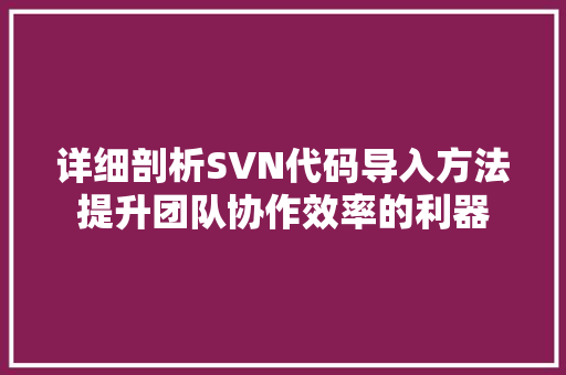 详细剖析SVN代码导入方法提升团队协作效率的利器 番茄病虫害防治