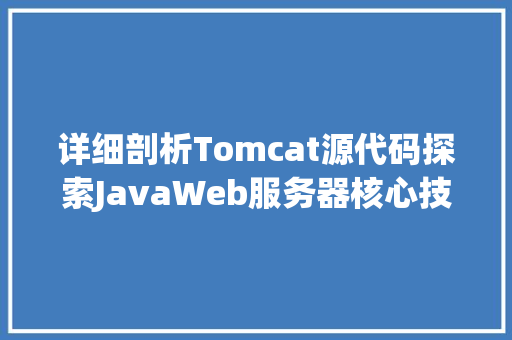 详细剖析Tomcat源代码探索JavaWeb服务器核心技术 农业常识