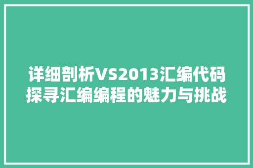 详细剖析VS2013汇编代码探寻汇编编程的魅力与挑战