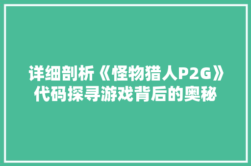 详细剖析《怪物猎人P2G》代码探寻游戏背后的奥秘 番茄种植技巧 详细剖析《怪物猎人P2G》代码探寻游戏背后的奥秘 番茄种植技巧